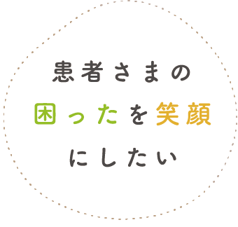 患者さまの困ったを笑顔にしたい