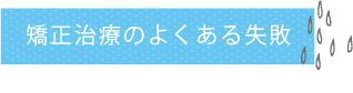 矯正治療のよくある失敗