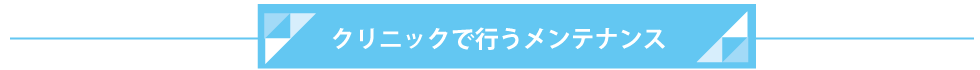 クリニックで行うメンテナンス